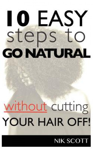 Книга 10 Easy Steps To Go Natural Without Cutting Your Hair Off! nik scott