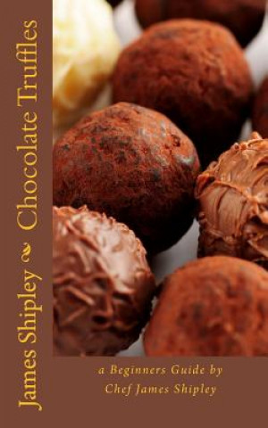 Könyv Chocolate Truffles: a beginners guide by Chef James Shipley James Shipley