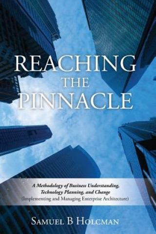Kniha Reaching the Pinnacle: A Methodology of Business Understanding, Technology Planning, and Change (Implementing and Managing Enterprise Archite MR Samuel B Holcman