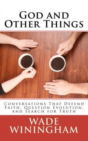 Knjiga God and Other Things: Conversations That Defend Faith, Question Evolution, and Search for Truth Wade Winingham