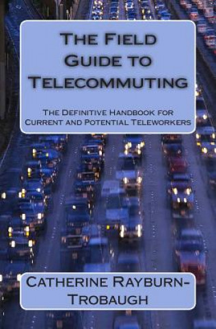Kniha The Field Guide to Telecommuting: The Definitive Handbook for Current and Potential Teleworkers Catherine Rayburn-Trobaugh