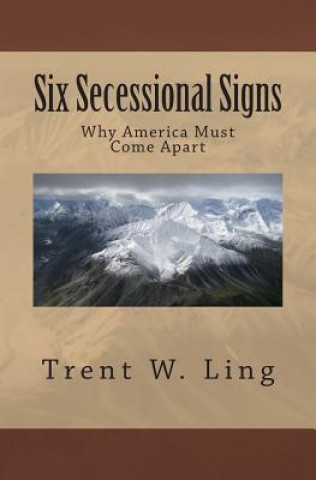 Könyv Six Secessional Signs: Why America Must Come Apart MR Trent W Ling