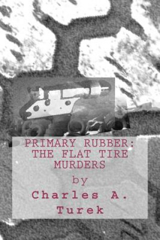 Könyv Primary Rubber: The Flat Tire Murders Charles A Turek