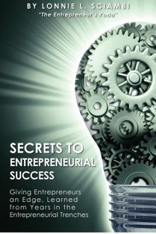 Carte Secrets to Entrepreneurial Success: Giving Entrepreneurs an Edge, Learned from Years in the Entrepreneurial Trenches Lonnie L Sciambi