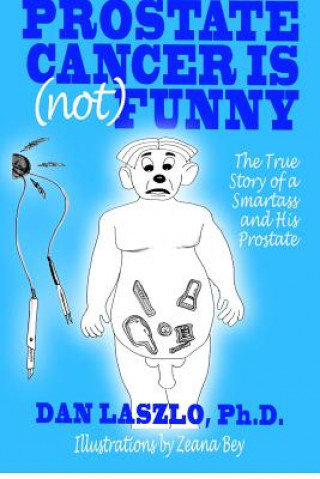 Kniha Prostate Cancer is (not) Funny: The True Story of a Smartass and His Prostate Dan Laszlo Ph D