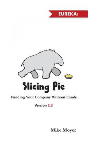 Könyv Slicing Pie: Funding Your Company Without Funds MR Mike Moyer