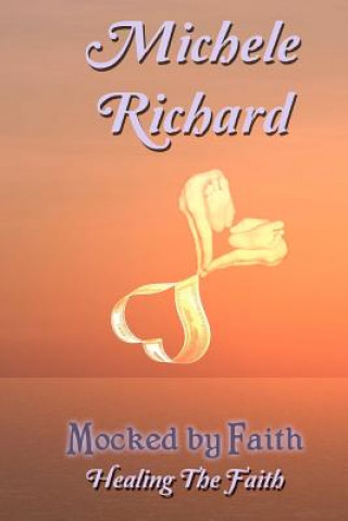 Kniha Mocked by Faith: Healing the Faith Michele Richard