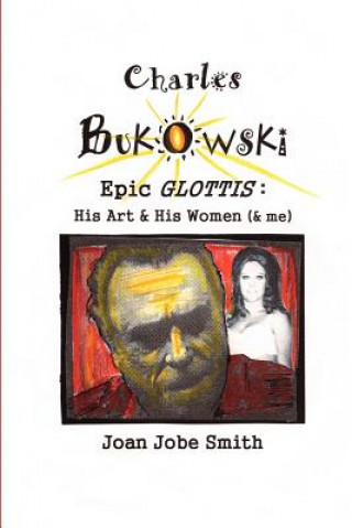 Könyv Charles Bukowski Epic Glottis: His Art & His Women (& me) Joan Jobe Smith