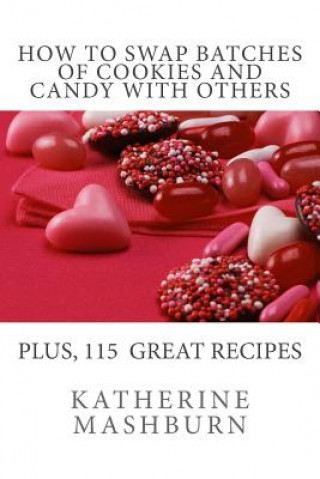 Kniha How to Swap Batches of Cookies and Candy with Others: Including a collection of more than 100 recipes for delicious cookies, candy, cakes, and pies Katherine W Mashburn