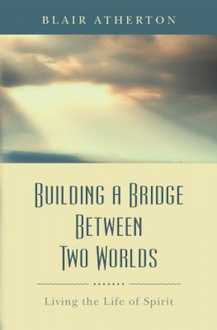 Książka Building a Bridge Between Two Worlds: Living the Life of Spirit Blair Atherton