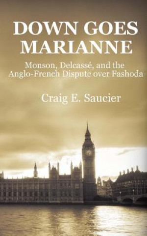 Kniha Down Goes Marianne: Monson, Delcassé, and the Anglo-French Dispute Over Fashoda Craig E Saucier