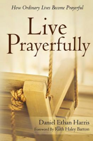 Kniha Live Prayerfully: How Ordinary Lives Become Prayerful Daniel Ethan Harris