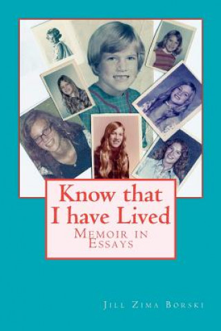 Carte Know that I have Lived: Memoir in Essays Jill Zima Borski