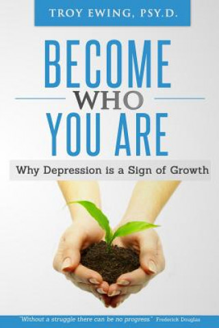 Carte Become Who You Are: Why depression is a sign of Growth Troy Ewing Psy D