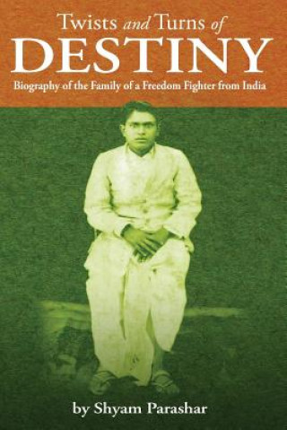 Carte TWISTS and TURNS of DESTINY: Biography of the Family of a Freedom Fighter from India Shyam Parashar