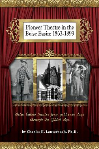 Kniha Pioneer Theatre in the Boise Basin: 1863-1899 Charles E Lauterbach