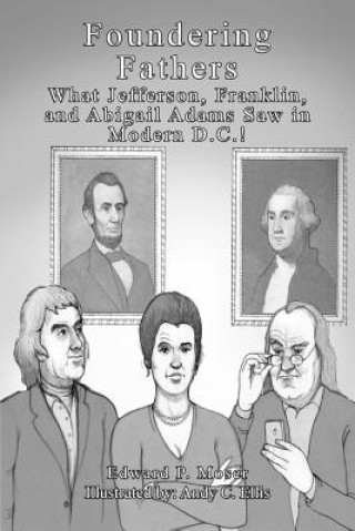 Książka Foundering Fathers: What Jefferson, Franklin, and Abigail Adams Saw in Modern D.C.! Edward P Moser