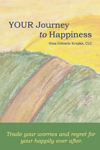 Knjiga Your Journey To Happiness: Trade your worries and regret for your happily ever after. CLC Gina Colvario Krupka