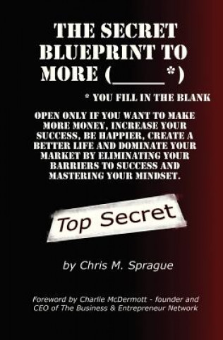 Buch The Secret Blueprint to More (_____*): Make more money, increase your success, be happier, create a better life and dominate your market by eliminatin Chris M Sprague