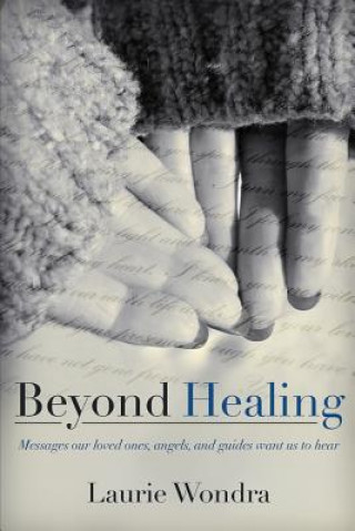 Kniha Beyond Healing: Messages our loved ones, angels, and guides want us to hear Laurie Wondra