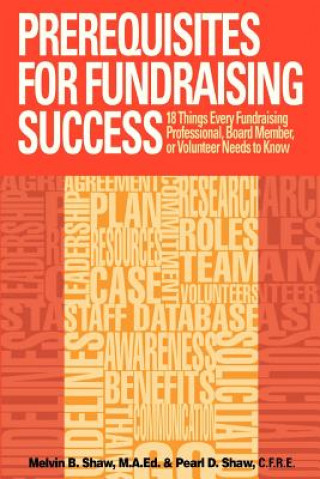 Carte Prerequisites for Fundraising Success: The 18 Things You Need to Know as a Fundraising Professional, Board Member, or Volunteer MR Melvin B Shaw M a Ed
