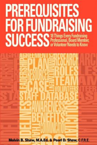 Book Prerequisites for Fundraising Success: The 18 Things You Need to Know as a Fundraising Professional, Board Member, or Volunteer MR Melvin B Shaw M a Ed