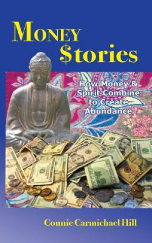 Könyv Money Stories: How Money and Spirit Combine to Create Abundance Connie Carmichael Hill