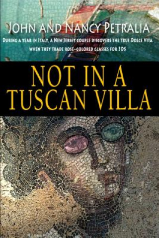 Buch Not in a Tuscan Villa: During a year in Italy, a New Jersey couple discovers the true Dolce Vita when they trade rose-colored glasses for 3Ds John Petralia