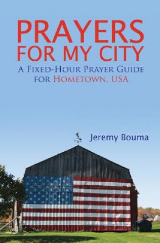 Book Prayers for My City: A Fixed-Hour Prayer Guide for Hometown, USA Jeremy Bouma