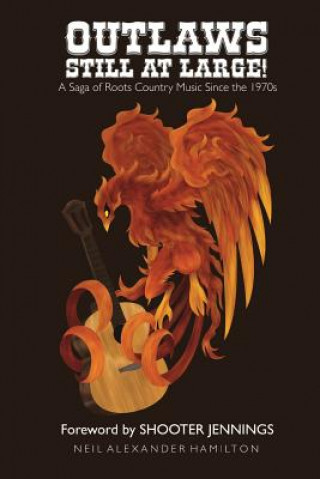 Carte Outlaws Still At Large!: A Saga of Roots Country Music Since the 1970s Neil Alexander Hamilton