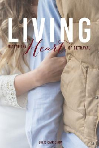 Könyv Living Beyond the Heart of Betrayal: : Biblically Addressing the Pain of Sexual Sin Julie A Ganschow