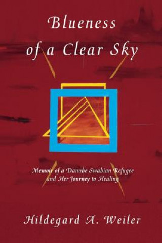 Kniha Blueness of a Clear Sky: Memoir of a Danube Swabian Refugee and Her Journey to Healing Hildegard a Weiler