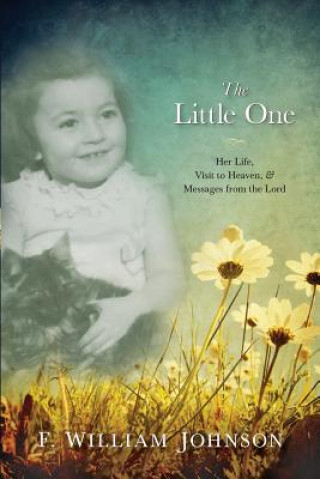 Kniha The Little One: The Life of Joan Johnson, Her Near Death Experience to Heaven, and Messages from the Lord F William Johnson