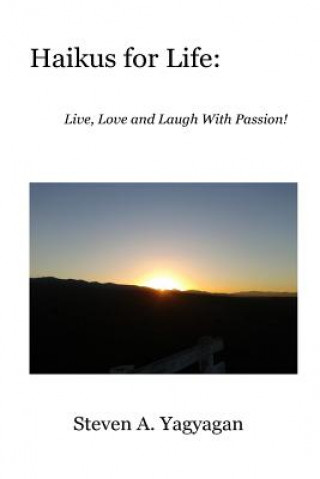 Carte Haikus For Life: Live, Love and Laugh With Passion! Steven A Yagyagan