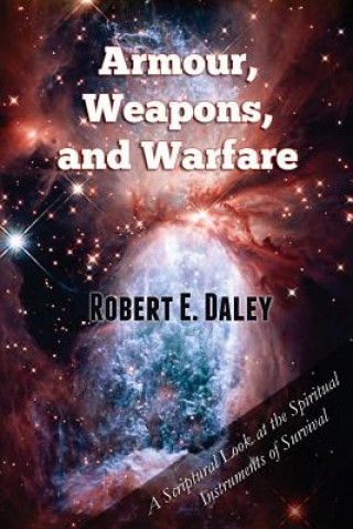 Kniha Armour, Weapons, and Warfare: A Scriptural Look at the Spiritual Instruments of Survival Robert E Daley