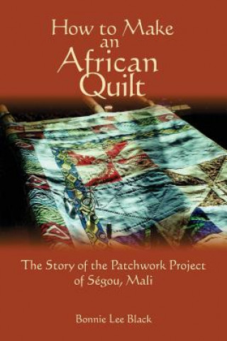 Kniha How To Make An African Quilt: The Story of the Patchwork Project of Segou, Mali Bonnie Lee Black