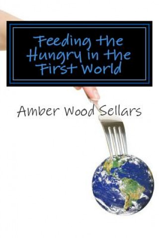 Carte Feeding the Hungry in the First World: A Step-By-Step Guide for Starting or Revamping a Food Pantry and/or Soup Kitchen Amber Wood Sellars