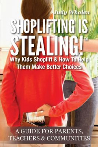 Könyv Shoplifting Is Stealing: Why Kids Shoplift & How to Help Them Make Better Choices. A Gude for Parents, Teachers & Communities Judy Whalen
