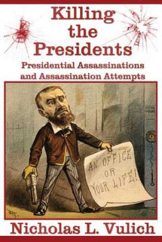 Kniha Killing The Presidents: Presidential Assassinations and Assassination Attempts Nicholas L Vulich