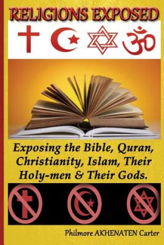 Carte Religions Exposed!: Exposing The Bible, Quran, Christianity, Islam, Their Holy-Men & Their Gods. Philmore Akhenaten Carter
