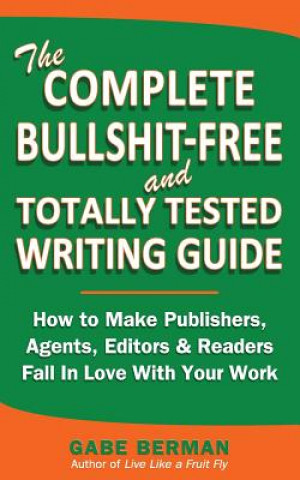 Knjiga The Complete Bullshit-Free and Totally Tested Writing Guide: How To Make Publishers, Agents, Editors & Readers Fall In Love With Your Work Gabe Berman