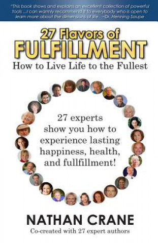 Kniha 27 Flavors of Fulfillment: How to Live Life to the Fullest!: 27 Experts Show You How to Experience Lasting Happiness, Health, and Fulfillment Nathan Crane