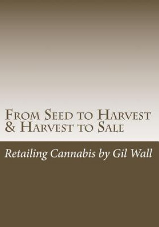 Kniha From Seed to Harvest & Harvest to Sale: : Retailing Cannabis, A Jungle in a Pot for Public Medical Marijuana State Sanctioned Establishments MR Gil M Wall