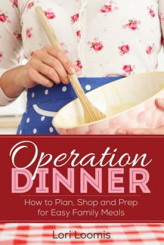 Kniha Operation Dinner: How to Plan, Shop & Prep for Easy Family Meals Lori Loomis