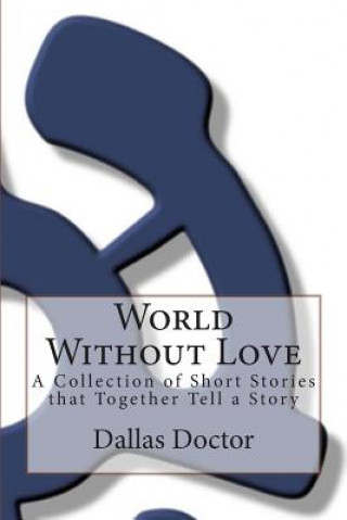 Kniha World Without Love: A Collection of Short Stories that Together Tell a Story Dallas Doctor