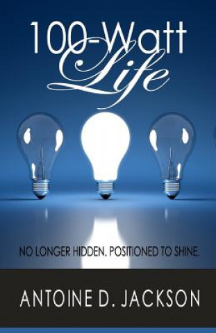 Książka 100 Watt Life: No Longer Hidden. Positioned to Shine Antoine D Jackson