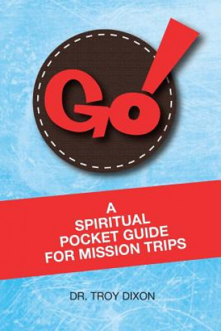 Kniha Go!: A Spiritual Pocket Guide for Mission Trips Dr Troy Dixon