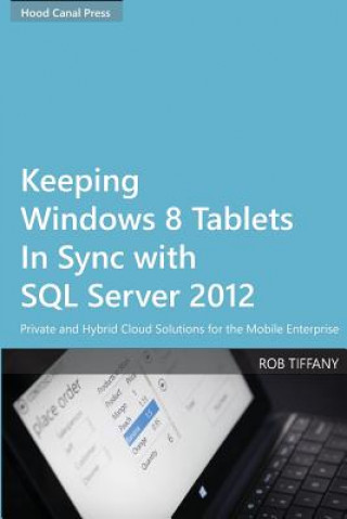 Knjiga Keeping Windows 8 Tablets in Sync with SQL Server 2012: Private and Hybrid Cloud Solutions for the Mobile Enterprise Rob Tiffany