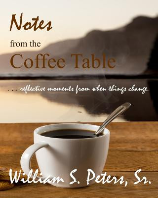 Könyv Notes from the Coffee Table: reflective moments from when things change William S Peters Sr