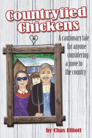 Książka Countryfied Chickens: A cautionary tale for anyone considering a move to the country Chas Elliott